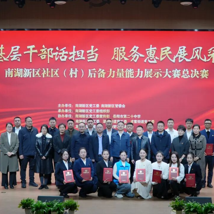 基层干部话担当 服务惠民展风采：岳阳市南湖新区举行社区（村）后备力量能力展示大赛总决赛